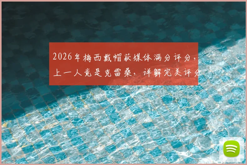 2026年梅西戴帽获媒体满分评分，上一人竟是克雷桑，详解完美评分背后的标准与故事