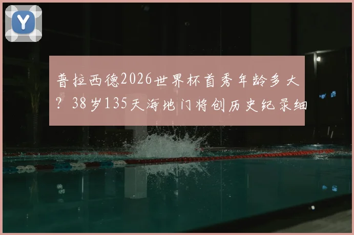 普拉西德2026世界杯首秀年龄多大？38岁135天海地门将创历史纪录细节解读
