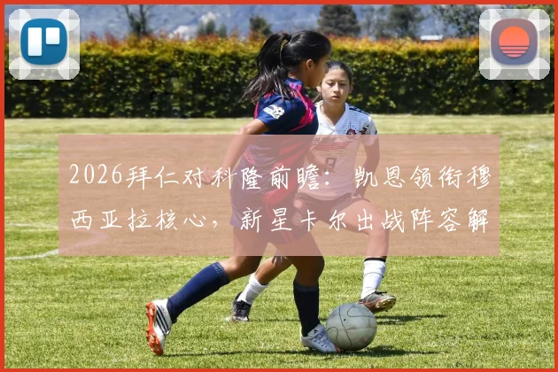 2026拜仁对科隆前瞻：凯恩领衔穆西亚拉核心，新星卡尔出战阵容解析与赛果预测