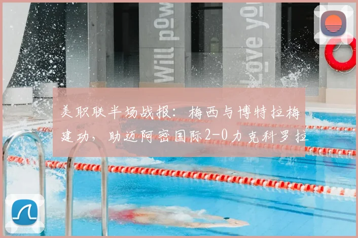 美职联半场战报:梅西与博特拉梅建功,助迈阿密国际2-0力克科罗拉多,附关键进球与技术细节深度解读