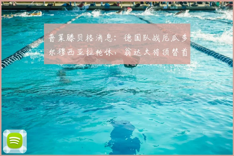 普莱滕贝格消息：德国队战厄瓜多尔穆西亚拉轮休，翁达夫将顶替首发，轮换策略引关注