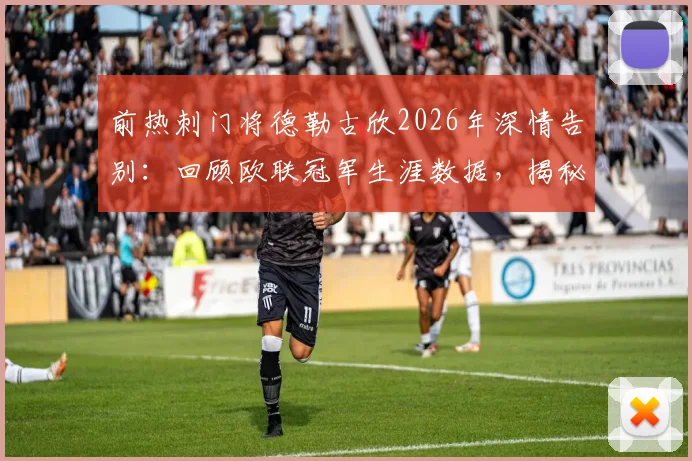 前热刺门将德勒古欣2026年深情告别：回顾欧联冠军生涯数据，揭秘心中唯有感激的缘由