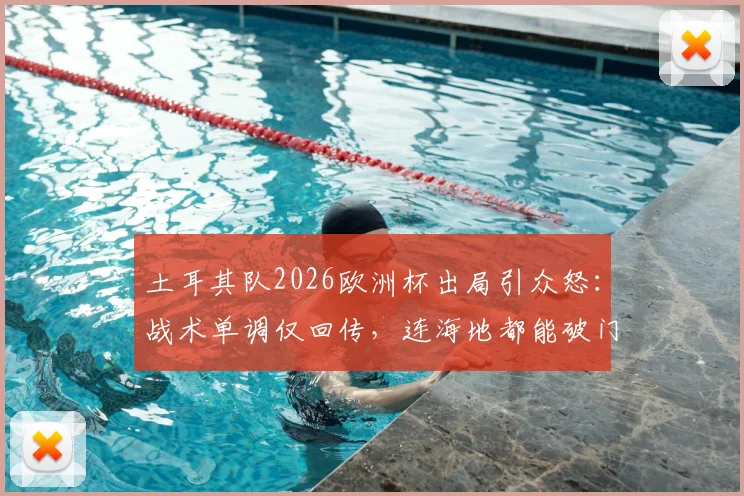 土耳其队2026欧洲杯出局引众怒:战术单调仅回传,连海地都能破门,球迷冲爆官方账号