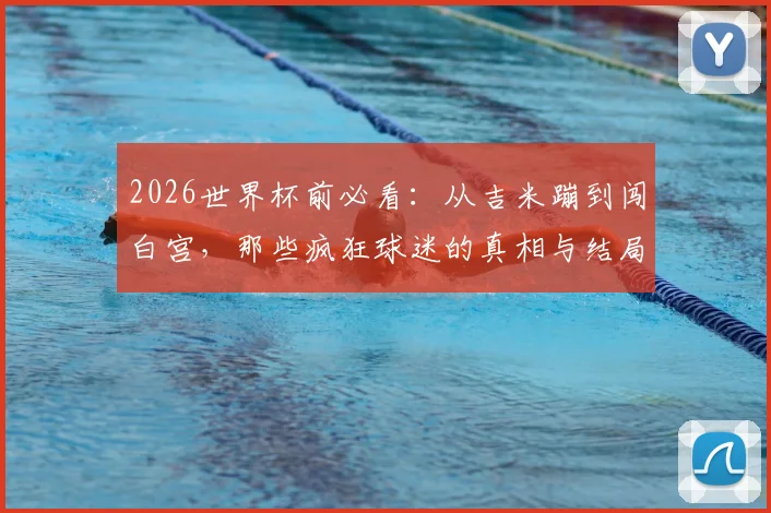 2026世界杯前必看：从吉米蹦到闯白宫，那些疯狂球迷的真相与结局