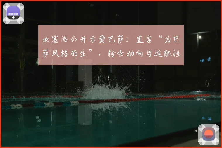 坎塞洛公开示爱巴萨：直言“为巴萨风格而生”，转会动向与适配性深度分析
