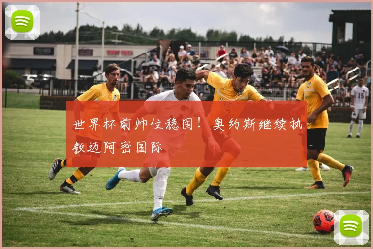 世界杯前帅位稳固！奥约斯继续执教迈阿密国际