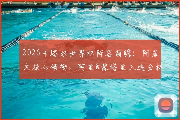 2026卡塔尔世界杯阵容前瞻:阿菲夫核心领衔,阿里&蒙塔里入选分析,附潜在26人大名单预测
