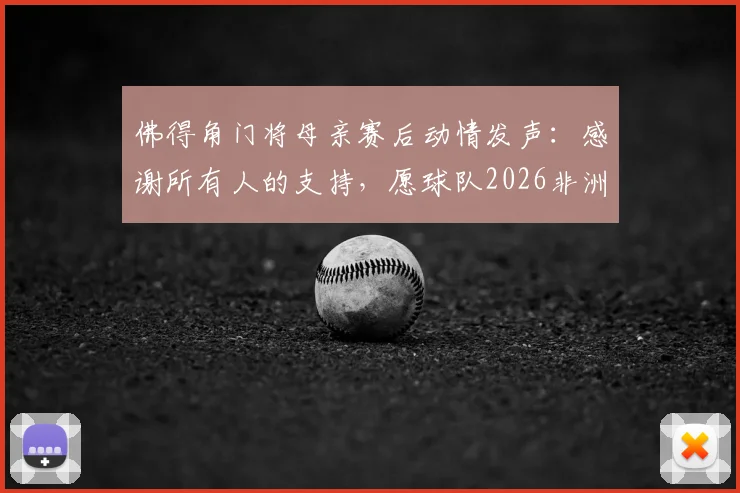 佛得角门将母亲赛后动情发声：感谢所有人的支持，愿球队2026非洲杯征程继续闪耀