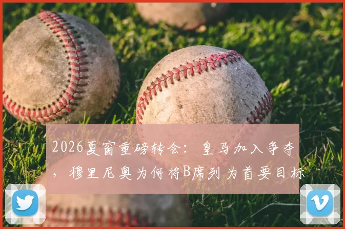 2026夏窗重磅转会：皇马加入争夺，穆里尼奥为何将B席列为首要目标？转会费与球员意愿深度解析
