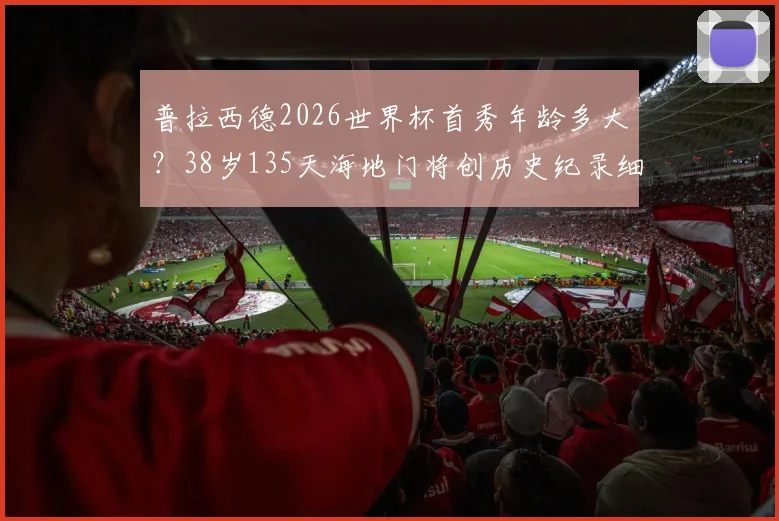 普拉西德2026世界杯首秀年龄多大？38岁135天海地门将创历史纪录细节解读