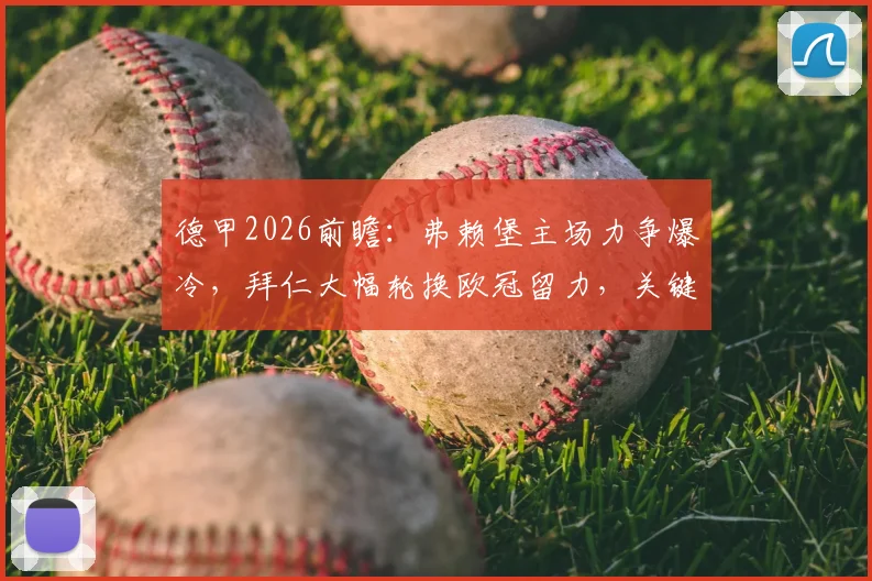 德甲2026前瞻：弗赖堡主场力争爆冷，拜仁大幅轮换欧冠留力，关键点深度解读
