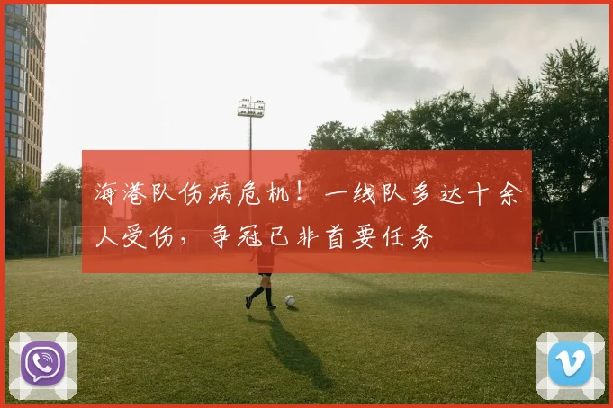 海港队伤病危机!一线队多达十余人受伤,争冠已非首要任务