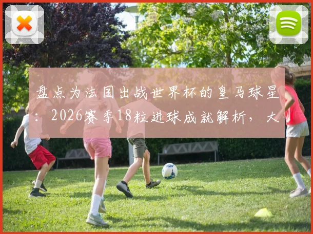 盘点为法国出战世界杯的皇马球星：2026赛季18粒进球成就解析，大巴黎纪录能否被打破？