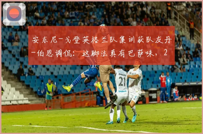 安东尼-戈登英格兰队集训获队友丹-伯恩调侃：这脚法真有巴萨味，2026国家队阵容竞争观察