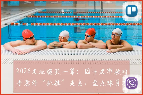 2026足坛爆笑一幕：因卡皮耶被对手意外“扒裤”走光，盘点球员赛场十大尴尬瞬间