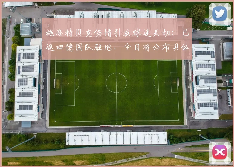 施洛特贝克伤情引发球迷关切：已返回德国队驻地，今日将公布具体检查结果，欧洲杯备战蒙上阴影